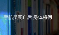 宇航员死亡后 身体将何去何从？